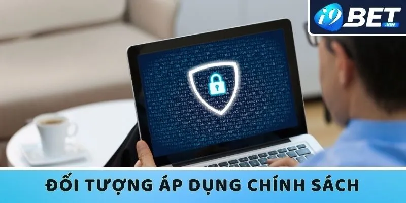 Ai thuộc đối tượng áp dụng chính sách bảo mật I9bet? 