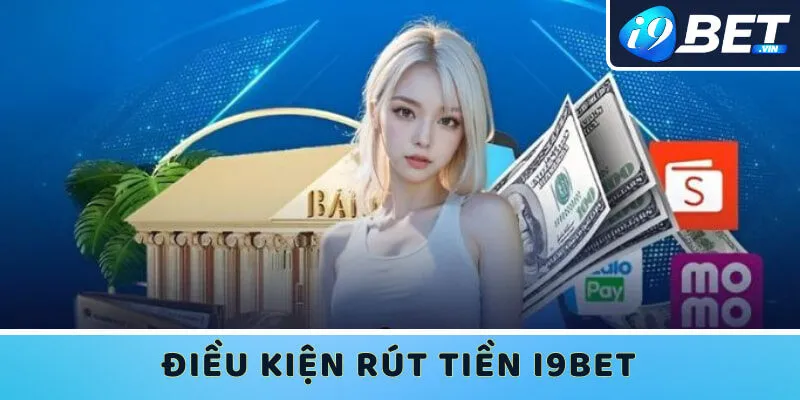 Muốn rút tiền I9bet hội viên cần đáp ứng được vài điều kiện