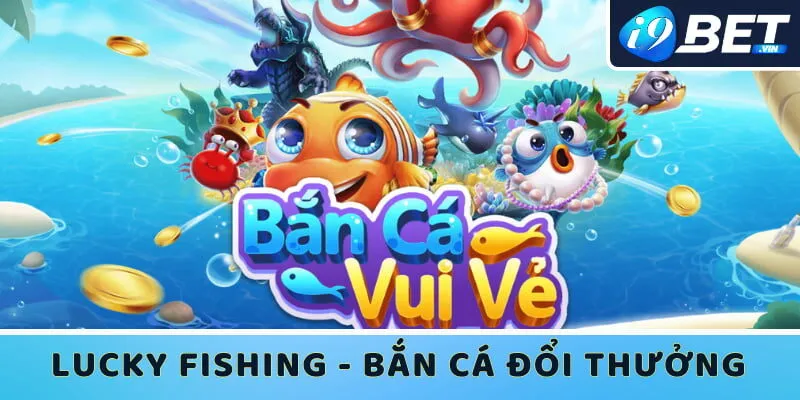 Tận hưởng thiên đường bắn cá đổi thưởng 2023 Lucky Fishing