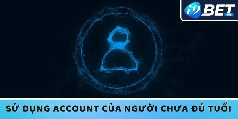 Hậu quả khi sử dụng account I9bet của người chưa đủ tuổi 