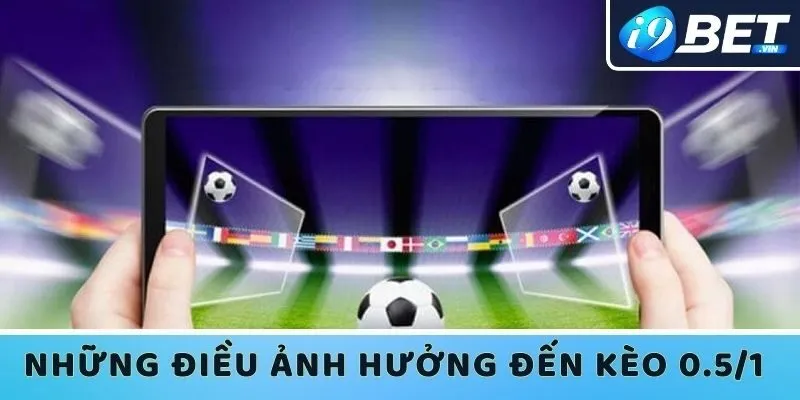 Những điều ảnh hưởng đến kèo 0.5/1 là như nào