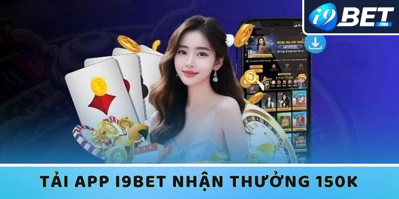 Cài đặt ứng dụng I9bet thành công bạn có thể nhận đến 150K thưởng